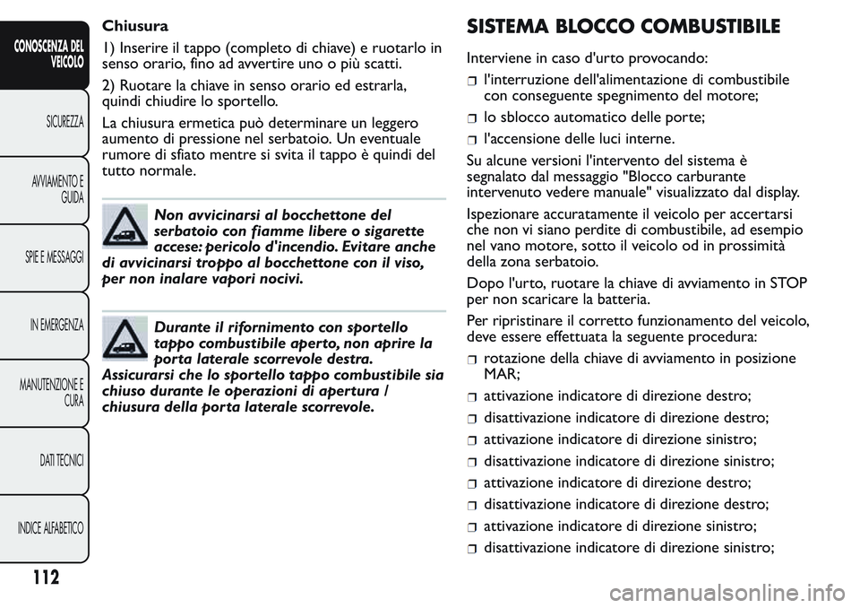 FIAT FIORINO 2017 Libretto Uso Manutenzione (in Italian) Chiusura
1) Inserire il tappo (completo di chiave) e ruotarlo in
senso orario, fino ad avvertire uno o più scatti.
2) Ruotare la chiave in senso orario ed estrarla,
quindi chiudire lo sportello.
La c FIAT FIORINO 2017 Libretto Uso Manutenzione (in Italian) Chiusura
1) Inserire il tappo (completo di chiave) e ruotarlo in
senso orario, fino ad avvertire uno o più scatti.
2) Ruotare la chiave in senso orario ed estrarla,
quindi chiudire lo sportello.
La c