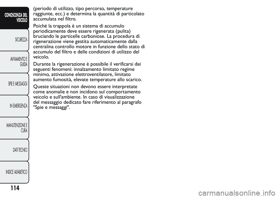 FIAT FIORINO 2017 Libretto Uso Manutenzione (in Italian) (periodo di utilizzo, tipo percorso, temperature
raggiunte, ecc.) e determina la quantità di particolato
accumulata nel filtro.
Poiché la trappola è un sistema di accumulo
periodicamente deve esser FIAT FIORINO 2017 Libretto Uso Manutenzione (in Italian) (periodo di utilizzo, tipo percorso, temperature
raggiunte, ecc.) e determina la quantità di particolato
accumulata nel filtro.
Poiché la trappola è un sistema di accumulo
periodicamente deve esser