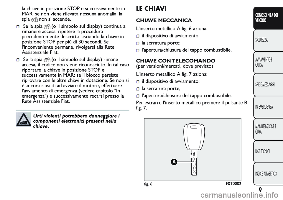 FIAT FIORINO 2017  Libretto Uso Manutenzione (in Italian) la chiave in posizione STOP e successivamente in
MAR: se non viene rilevata nessuna anomalia, la
spia
non si accende.
Se la spia(o il simbolo sul display) continua a
rimanere accesa, ripetere la proce