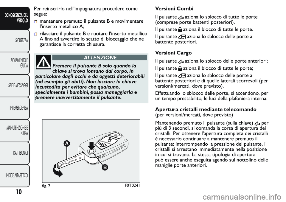 FIAT FIORINO 2017  Libretto Uso Manutenzione (in Italian) Per reinserirlo nell'impugnatura procedere come
segue:
mantenere premuto il pulsanteBemovimentare
l'inserto metallico A;
rilasciare il pulsante B e ruotare l'inserto metallico
A fino ad av