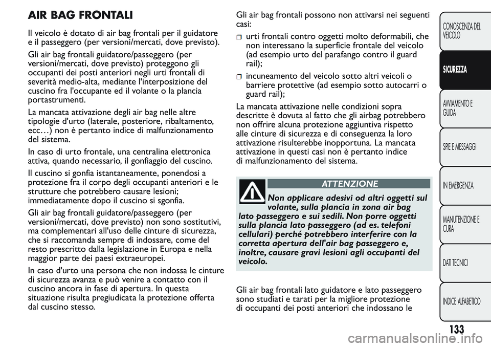FIAT FIORINO 2017 Libretto Uso Manutenzione (in Italian) AIR BAG FRONTALI
Il veicolo è dotato di air bag frontali per il guidatore
e il passeggero (per versioni/mercati, dove previsto).
Gli air bag frontali guidatore/passeggero (per
versioni/mercati, dove FIAT FIORINO 2017 Libretto Uso Manutenzione (in Italian) AIR BAG FRONTALI
Il veicolo è dotato di air bag frontali per il guidatore
e il passeggero (per versioni/mercati, dove previsto).
Gli air bag frontali guidatore/passeggero (per
versioni/mercati, dove