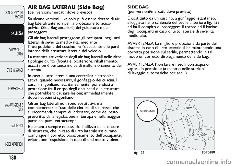 FIAT FIORINO 2017 Libretto Uso Manutenzione (in Italian) AIR BAG LATERALI (Side Bag)
(per versioni/mercati, dove previsto)
Su alcune versioni il veicolo può essere dotato di air
bag laterali anteriori per la protezione toracico-
pelvica (Side Bag anteriori FIAT FIORINO 2017 Libretto Uso Manutenzione (in Italian) AIR BAG LATERALI (Side Bag)
(per versioni/mercati, dove previsto)
Su alcune versioni il veicolo può essere dotato di air
bag laterali anteriori per la protezione toracico-
pelvica (Side Bag anteriori