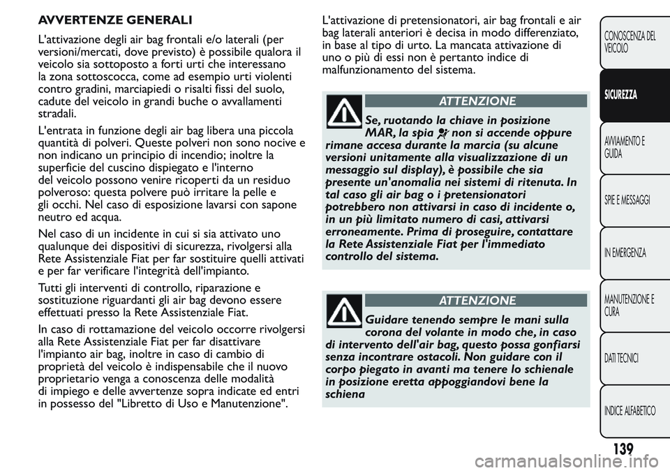FIAT FIORINO 2017 Libretto Uso Manutenzione (in Italian) AVVERTENZE GENERALI
L'attivazione degli air bag frontali e/o laterali (per
versioni/mercati, dove previsto) è possibile qualora il
veicolo sia sottoposto a forti urti che interessano
la zona sott FIAT FIORINO 2017 Libretto Uso Manutenzione (in Italian) AVVERTENZE GENERALI
L'attivazione degli air bag frontali e/o laterali (per
versioni/mercati, dove previsto) è possibile qualora il
veicolo sia sottoposto a forti urti che interessano
la zona sott