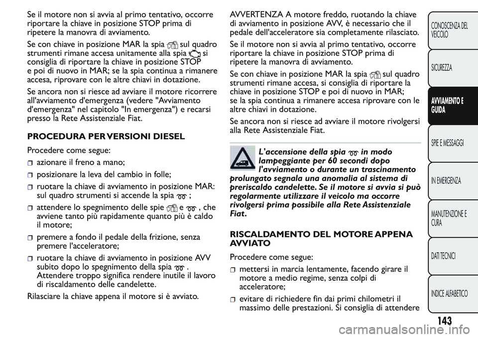 FIAT FIORINO 2017 Libretto Uso Manutenzione (in Italian) Se il motore non si avvia al primo tentativo, occorre
riportare la chiave in posizione STOP prima di
ripetere la manovra di avviamento.
Se con chiave in posizione MAR la spia
sul quadro
strumenti rima FIAT FIORINO 2017 Libretto Uso Manutenzione (in Italian) Se il motore non si avvia al primo tentativo, occorre
riportare la chiave in posizione STOP prima di
ripetere la manovra di avviamento.
Se con chiave in posizione MAR la spia
sul quadro
strumenti rima