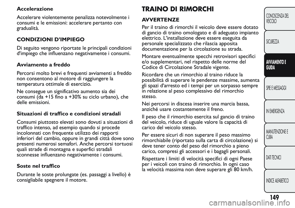 FIAT FIORINO 2017 Libretto Uso Manutenzione (in Italian) Accelerazione
Accelerare violentemente penalizza notevolmente i
consumi e le emissioni: accelerare pertanto con
gradualità.
CONDIZIONI D'IMPIEGO
Di seguito vengono riportate le principali condizi FIAT FIORINO 2017 Libretto Uso Manutenzione (in Italian) Accelerazione
Accelerare violentemente penalizza notevolmente i
consumi e le emissioni: accelerare pertanto con
gradualità.
CONDIZIONI D'IMPIEGO
Di seguito vengono riportate le principali condizi
