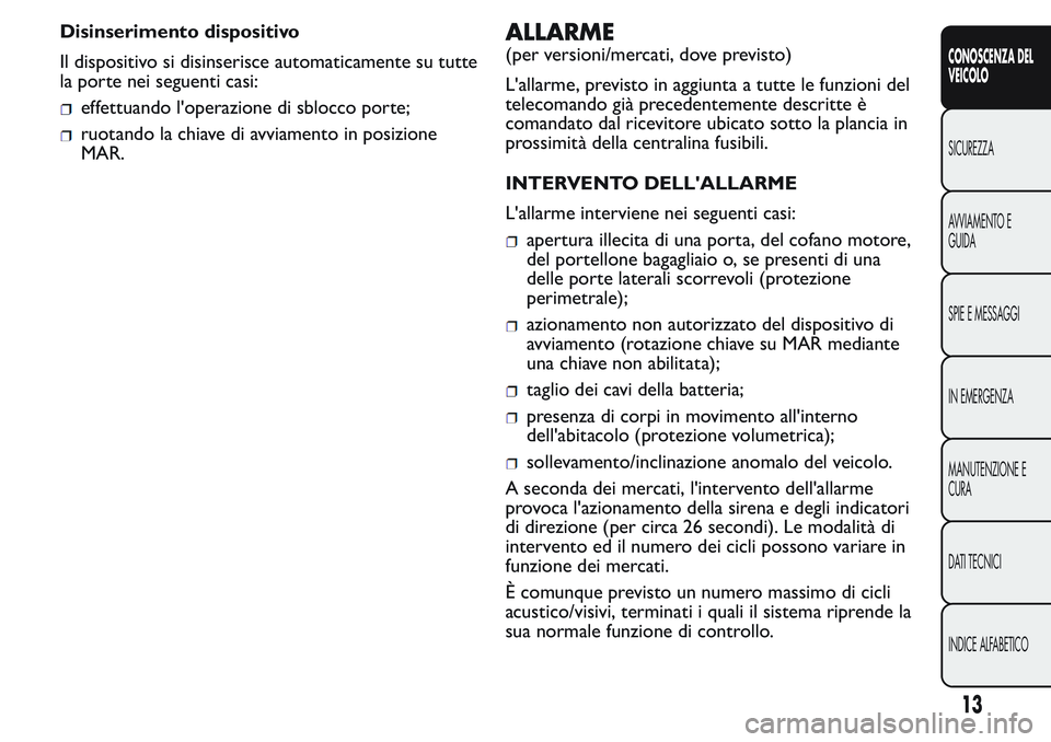 FIAT FIORINO 2017  Libretto Uso Manutenzione (in Italian) Disinserimento dispositivo
Il dispositivo si disinserisce automaticamente su tutte
la porte nei seguenti casi:
effettuando l'operazione di sblocco porte;
ruotando la chiave di avviamento in posizi
