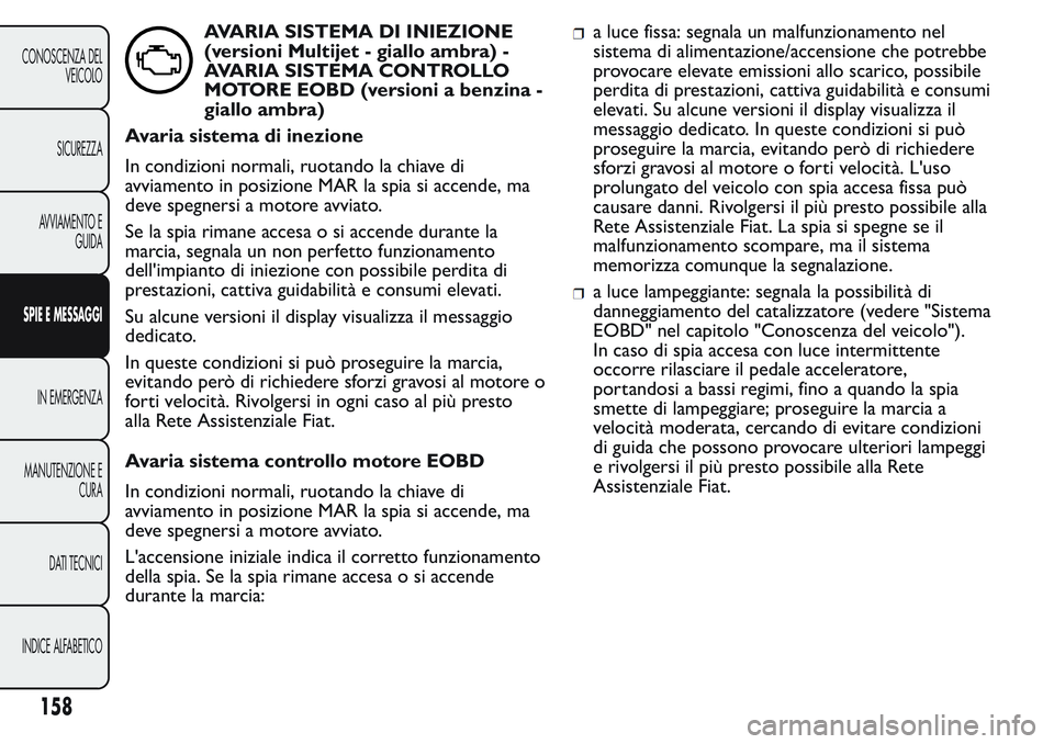 FIAT FIORINO 2017  Libretto Uso Manutenzione (in Italian) AVARIA SISTEMA DI INIEZIONE
(versioni Multijet - giallo ambra) -
AVARIA SISTEMA CONTROLLO
MOTORE EOBD (versioni a benzina -
giallo ambra)
Avaria sistema di inezione
In condizioni normali, ruotando la 