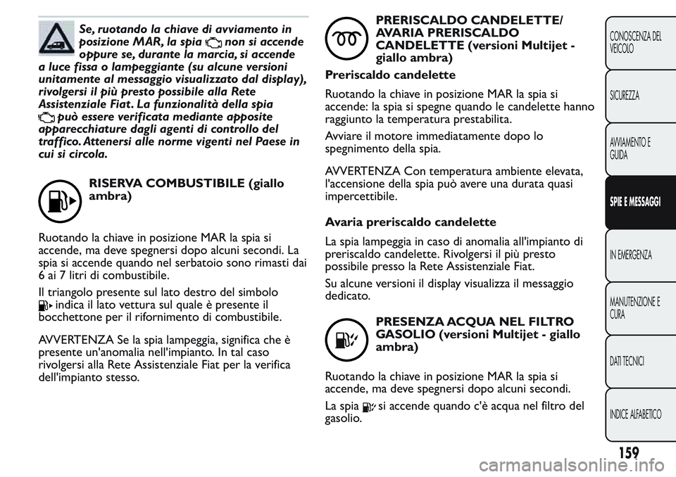 FIAT FIORINO 2017  Libretto Uso Manutenzione (in Italian) Se, ruotando la chiave di avviamento in
posizione MAR, la spia
nonsiaccende
oppure se, durante la marcia, si accende
a luce fissa o lampeggiante (su alcune versioni
unitamente al messaggio visualizzat