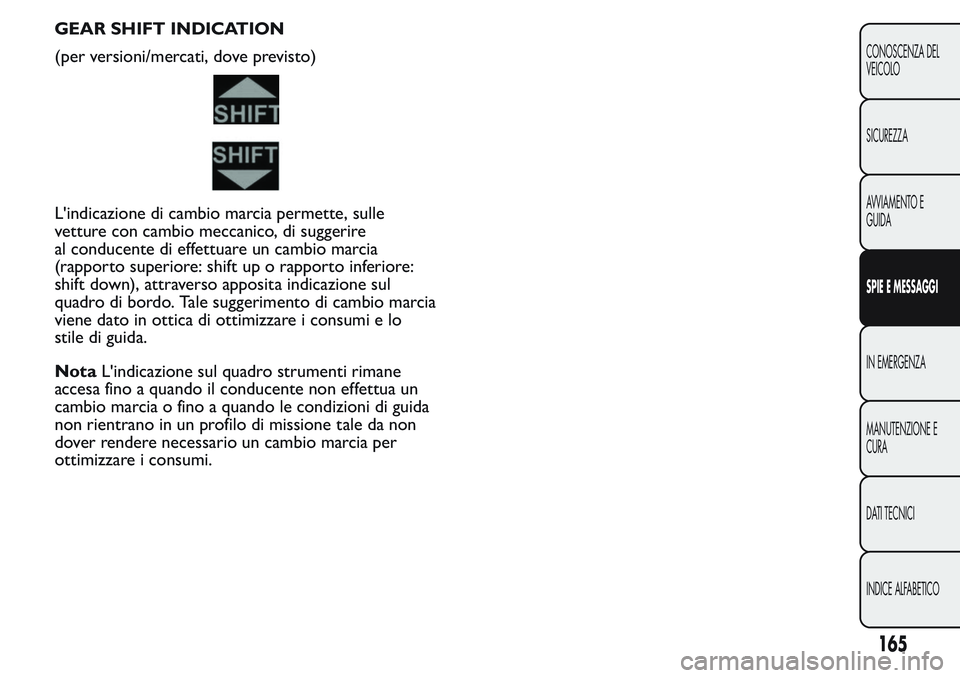 FIAT FIORINO 2017  Libretto Uso Manutenzione (in Italian) GEAR SHIFT INDICATION
(per versioni/mercati, dove previsto)
L'indicazione di cambio marcia permette, sulle
vetture con cambio meccanico, di suggerire
al conducente di effettuare un cambio marcia
(