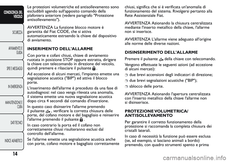 FIAT FIORINO 2017  Libretto Uso Manutenzione (in Italian) Le protezioni volumetriche ed antisollevamento sono
escludibili agendo sull'apposito comando della
plafoniera anteriore (vedere paragrafo "Protezione
antisollevamento").
AVVERTENZA La funz