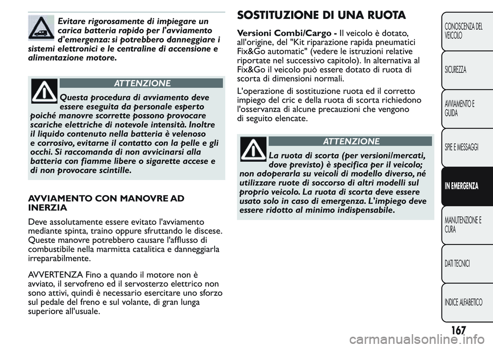 FIAT FIORINO 2017 Libretto Uso Manutenzione (in Italian) Evitare rigorosamente di impiegare un
carica batteria rapido per l'avviamento
d'emergenza: si potrebbero danneggiare i
sistemi elettronici e le centraline di accensione e
alimentazione motore. FIAT FIORINO 2017 Libretto Uso Manutenzione (in Italian) Evitare rigorosamente di impiegare un
carica batteria rapido per l'avviamento
d'emergenza: si potrebbero danneggiare i
sistemi elettronici e le centraline di accensione e
alimentazione motore.
