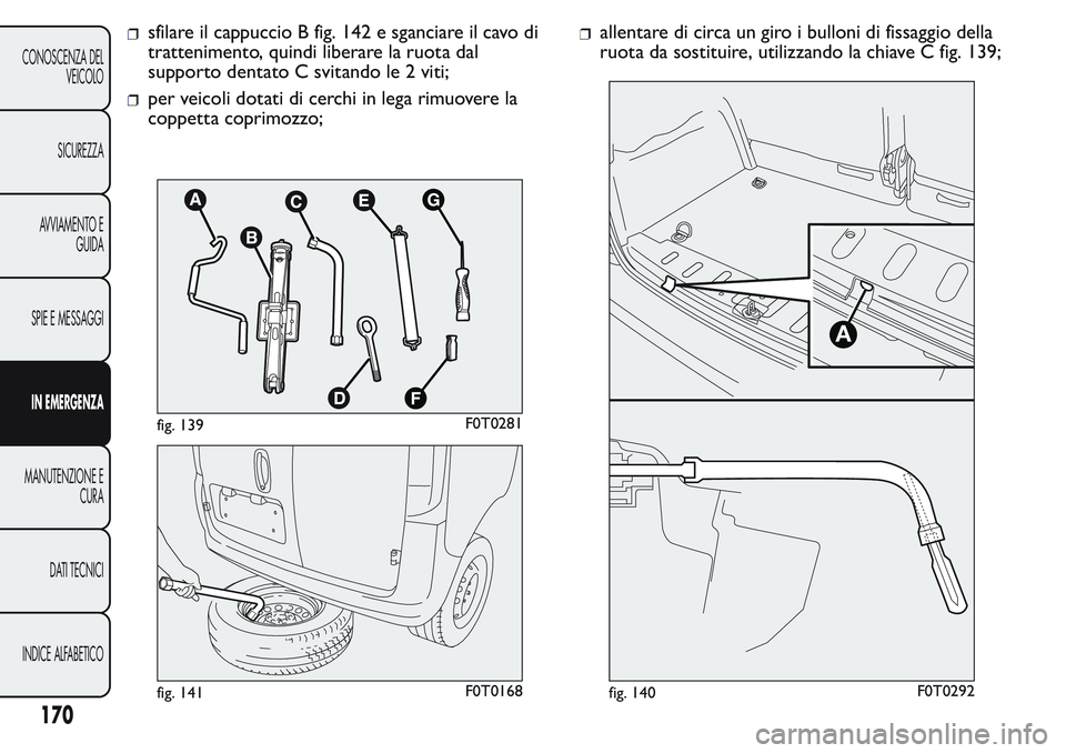 FIAT FIORINO 2017  Libretto Uso Manutenzione (in Italian) sfilare il cappuccio B fig. 142 e sganciare il cavo di
trattenimento, quindi liberare la ruota dal
supporto dentato C svitando le 2 viti;
per veicoli dotati di cerchi in lega rimuovere la
coppetta cop