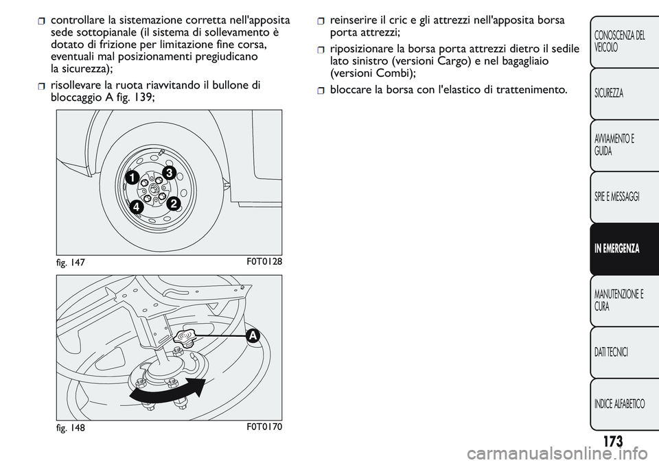 FIAT FIORINO 2017  Libretto Uso Manutenzione (in Italian) controllare la sistemazione corretta nell'apposita
sede sottopianale (il sistema di sollevamento è
dotato di frizione per limitazione fine corsa,
eventuali mal posizionamenti pregiudicano
la sicu