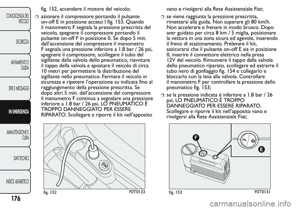 FIAT FIORINO 2017 Libretto Uso Manutenzione (in Italian) fig. 152, accendere il motore del veicolo;
azionare il compressore portando il pulsante
on-off E in posizione acceso I fig. 153. Quando
il manometro F segnala la pressione prescritta del
veicolo, speg FIAT FIORINO 2017 Libretto Uso Manutenzione (in Italian) fig. 152, accendere il motore del veicolo;
azionare il compressore portando il pulsante
on-off E in posizione acceso I fig. 153. Quando
il manometro F segnala la pressione prescritta del
veicolo, speg