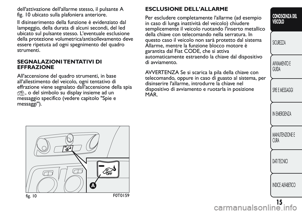 FIAT FIORINO 2017  Libretto Uso Manutenzione (in Italian) dell'attivazione dell'allarme stesso, il pulsante A
fig. 10 ubicato sulla plafoniera anteriore.
Il disinserimento della funzione è evidenziato dal
lampeggio, della durata di alcuni secondi, d
