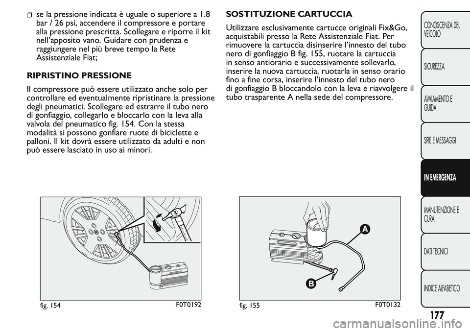 FIAT FIORINO 2017 Libretto Uso Manutenzione (in Italian) se la pressione indicata è uguale o superiore a 1.8
bar / 26 psi, accendere il compressore e portare
alla pressione prescritta. Scollegare e riporre il kit
nell’apposito vano. Guidare con prudenza FIAT FIORINO 2017 Libretto Uso Manutenzione (in Italian) se la pressione indicata è uguale o superiore a 1.8
bar / 26 psi, accendere il compressore e portare
alla pressione prescritta. Scollegare e riporre il kit
nell’apposito vano. Guidare con prudenza