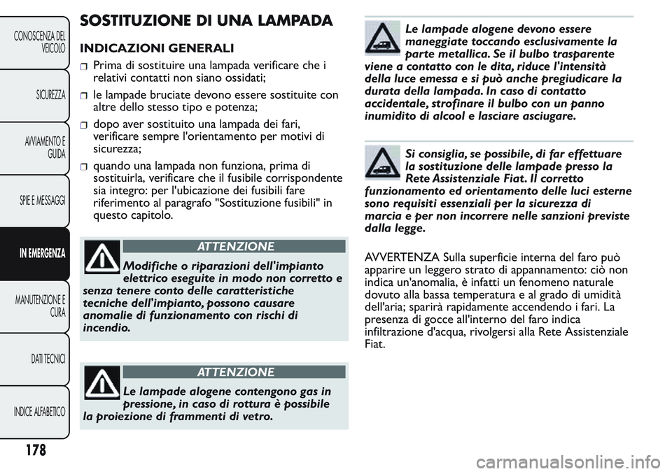 FIAT FIORINO 2017 Libretto Uso Manutenzione (in Italian) SOSTITUZIONE DI UNA LAMPADA
INDICAZIONI GENERALI
Prima di sostituire una lampada verificare che i
relativi contatti non siano ossidati;
le lampade bruciate devono essere sostituite con
altre dello ste FIAT FIORINO 2017 Libretto Uso Manutenzione (in Italian) SOSTITUZIONE DI UNA LAMPADA
INDICAZIONI GENERALI
Prima di sostituire una lampada verificare che i
relativi contatti non siano ossidati;
le lampade bruciate devono essere sostituite con
altre dello ste