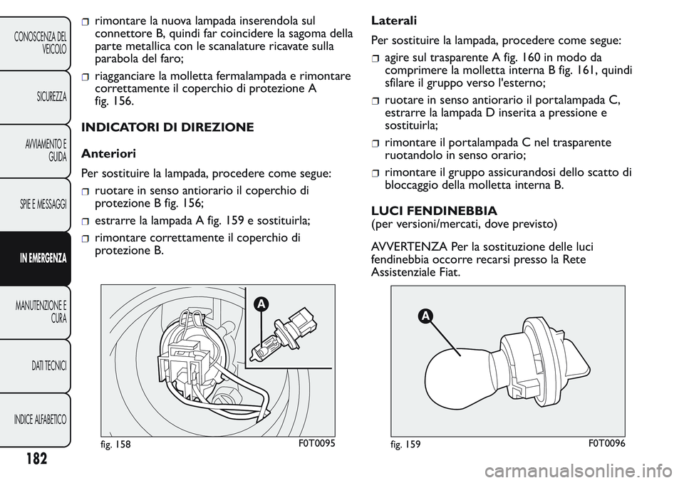 FIAT FIORINO 2017 Libretto Uso Manutenzione (in Italian) rimontare la nuova lampada inserendola sul
connettore B, quindi far coincidere la sagoma della
parte metallica con le scanalature ricavate sulla
parabola del faro;
riagganciare la molletta fermalampad FIAT FIORINO 2017 Libretto Uso Manutenzione (in Italian) rimontare la nuova lampada inserendola sul
connettore B, quindi far coincidere la sagoma della
parte metallica con le scanalature ricavate sulla
parabola del faro;
riagganciare la molletta fermalampad