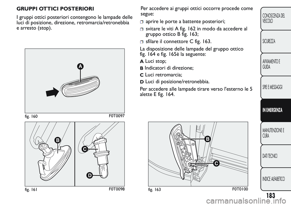 FIAT FIORINO 2017  Libretto Uso Manutenzione (in Italian) GRUPPI OTTICI POSTERIORI
I gruppi ottici posteriori contengono le lampade delle
luci di posizione, direzione, retromarcia/retronebbia
e arresto (stop).Per accedere ai gruppi ottici occorre procede com