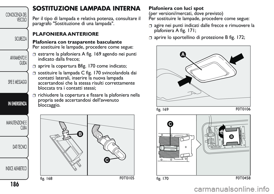 FIAT FIORINO 2017 Libretto Uso Manutenzione (in Italian) SOSTITUZIONE LAMPADA INTERNA
Per il tipo di lampada e relativa potenza, consultare il
paragrafo "Sostituzione di una lampada".
PLAFONIERA ANTERIORE
Plafoniera con trasparente basculante
Per so FIAT FIORINO 2017 Libretto Uso Manutenzione (in Italian) SOSTITUZIONE LAMPADA INTERNA
Per il tipo di lampada e relativa potenza, consultare il
paragrafo "Sostituzione di una lampada".
PLAFONIERA ANTERIORE
Plafoniera con trasparente basculante
Per so