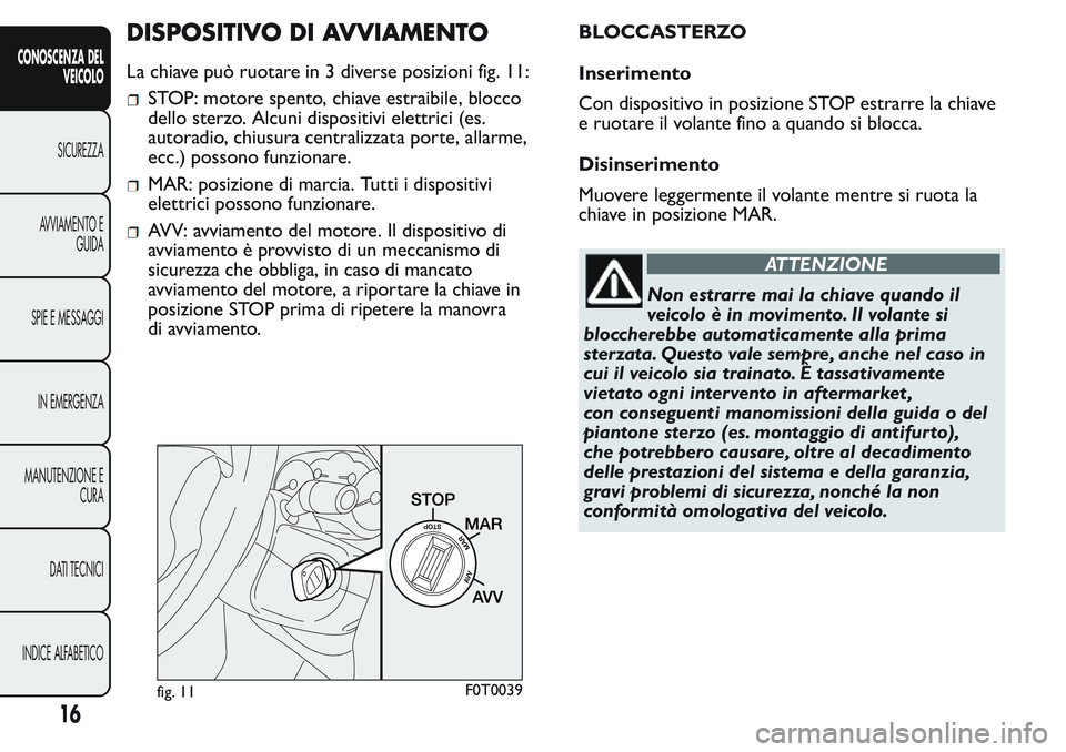 FIAT FIORINO 2017  Libretto Uso Manutenzione (in Italian) DISPOSITIVO DI AVVIAMENTO
La chiave può ruotare in 3 diverse posizioni fig. 11:
STOP: motore spento, chiave estraibile, blocco
dello sterzo. Alcuni dispositivi elettrici (es.
autoradio, chiusura cent