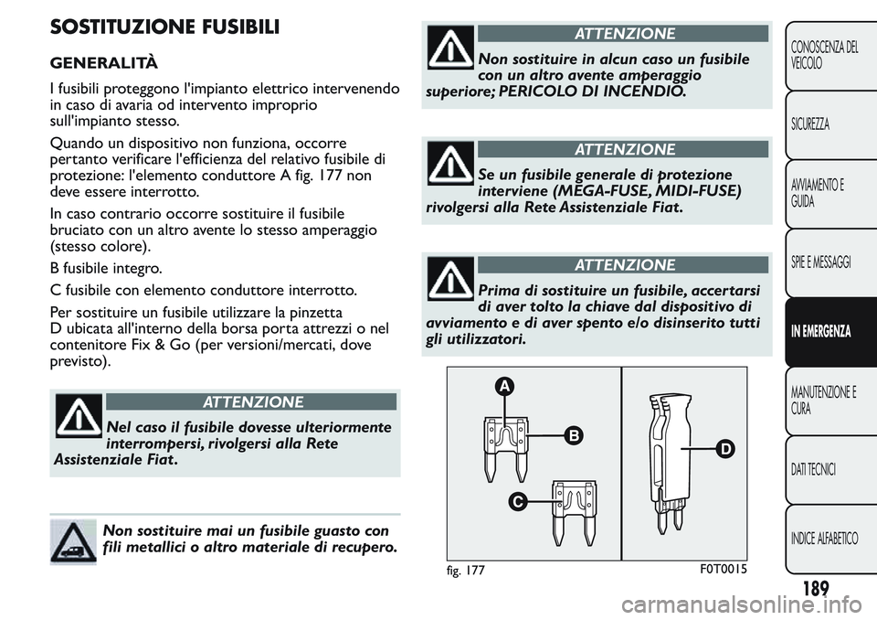 FIAT FIORINO 2017 Libretto Uso Manutenzione (in Italian) SOSTITUZIONE FUSIBILI
GENERALITÀ
I fusibili proteggono l'impianto elettrico intervenendo
in caso di avaria od intervento improprio
sull'impianto stesso.
Quando un dispositivo non funziona, oc FIAT FIORINO 2017 Libretto Uso Manutenzione (in Italian) SOSTITUZIONE FUSIBILI
GENERALITÀ
I fusibili proteggono l'impianto elettrico intervenendo
in caso di avaria od intervento improprio
sull'impianto stesso.
Quando un dispositivo non funziona, oc