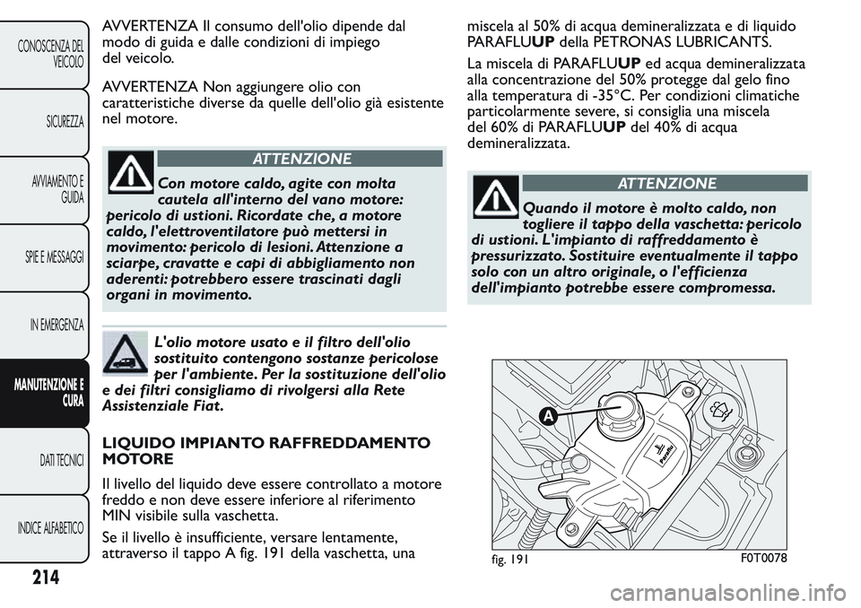FIAT FIORINO 2017  Libretto Uso Manutenzione (in Italian) AVVERTENZA Il consumo dell'olio dipende dal
modo di guida e dalle condizioni di impiego
del veicolo.
AVVERTENZA Non aggiungere olio con
caratteristiche diverse da quelle dell'olio già esisten