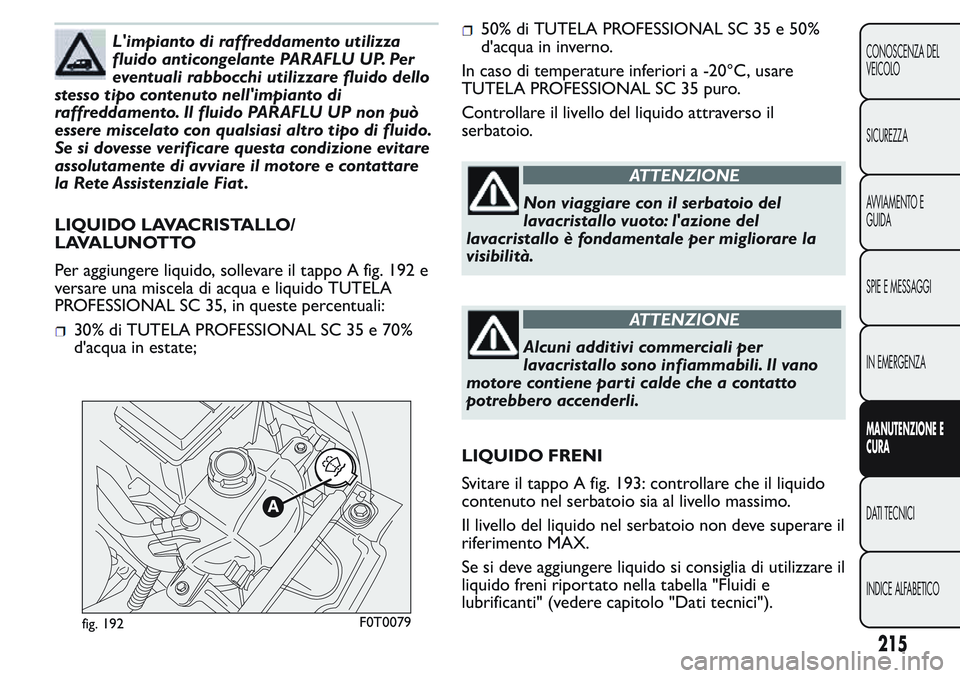 FIAT FIORINO 2017  Libretto Uso Manutenzione (in Italian) L'impianto di raffreddamento utilizza
fluido anticongelante PARAFLU UP. Per
eventuali rabbocchi utilizzare fluido dello
stesso tipo contenuto nell'impianto di
raffreddamento. Il fluido PARAFLU