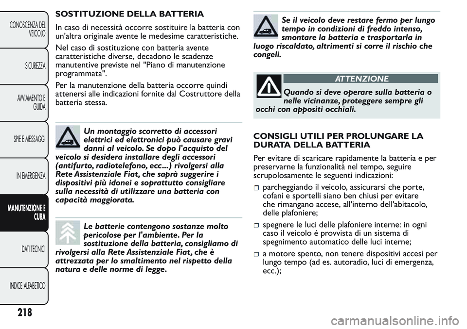 FIAT FIORINO 2017  Libretto Uso Manutenzione (in Italian) SOSTITUZIONE DELLA BATTERIA
In caso di necessità occorre sostituire la batteria con
un'altra originale avente le medesime caratteristiche.
Nel caso di sostituzione con batteria avente
caratterist