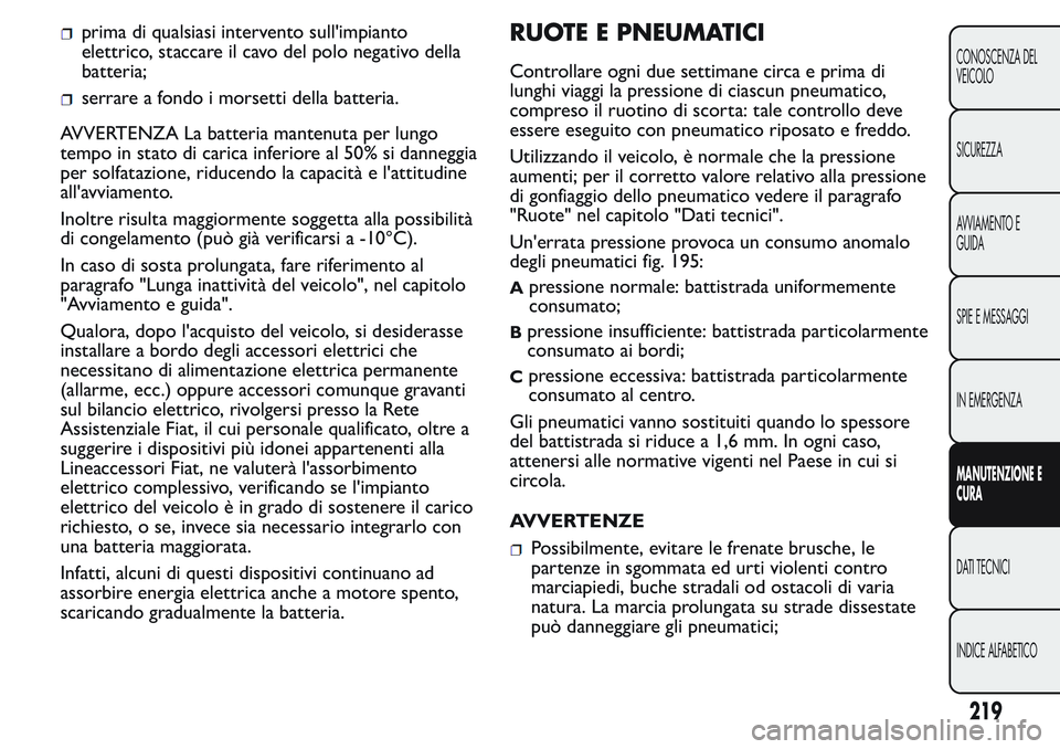 FIAT FIORINO 2017  Libretto Uso Manutenzione (in Italian) prima di qualsiasi intervento sull'impianto
elettrico, staccare il cavo del polo negativo della
batteria;
serrare a fondo i morsetti della batteria.
AVVERTENZA La batteria mantenuta per lungo
temp