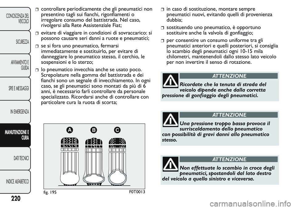 FIAT FIORINO 2017  Libretto Uso Manutenzione (in Italian) controllare periodicamente che gli pneumatici non
presentino tagli sui fianchi, rigonfiamenti o
irregolare consumo del battistrada. Nel caso,
rivolgersi alla Rete Assistenziale Fiat;
evitare di viaggi