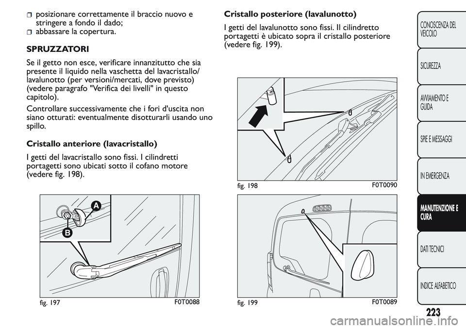 FIAT FIORINO 2017  Libretto Uso Manutenzione (in Italian) posizionare correttamente il braccio nuovo e
stringere a fondo il dado;
abbassare la copertura.
SPRUZZATORI
Se il getto non esce, verificare innanzitutto che sia
presente il liquido nella vaschetta de