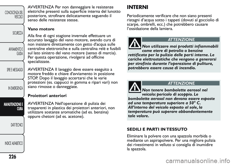 FIAT FIORINO 2017 Libretto Uso Manutenzione (in Italian) AVVERTENZA Per non danneggiare le resistenze
elettriche presenti sulla superficie interna del lunotto
posteriore, strofinare delicatamente seguendo il
senso delle resistenze stesse.
Vano motore
Alla f FIAT FIORINO 2017 Libretto Uso Manutenzione (in Italian) AVVERTENZA Per non danneggiare le resistenze
elettriche presenti sulla superficie interna del lunotto
posteriore, strofinare delicatamente seguendo il
senso delle resistenze stesse.
Vano motore
Alla f