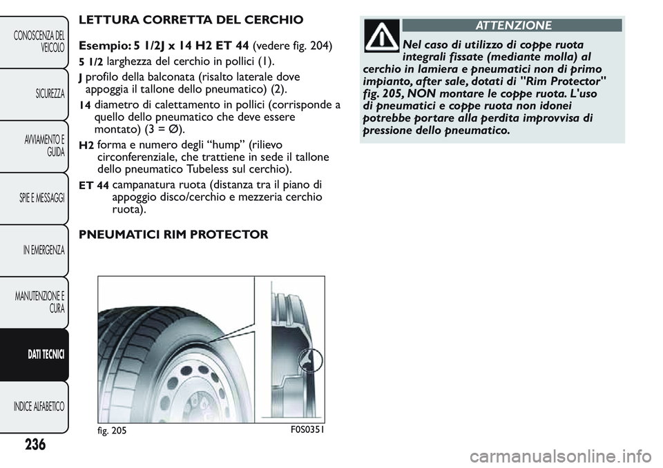 FIAT FIORINO 2017 Libretto Uso Manutenzione (in Italian) LETTURA CORRETTA DEL CERCHIO
Esempio: 5 1/2J x 14 H2 ET 44(vedere fig. 204)
5 1/2larghezza del cerchio in pollici (1).
Jprofilo della balconata (risalto laterale dove
appoggia il tallone dello pneumat FIAT FIORINO 2017 Libretto Uso Manutenzione (in Italian) LETTURA CORRETTA DEL CERCHIO
Esempio: 5 1/2J x 14 H2 ET 44(vedere fig. 204)
5 1/2larghezza del cerchio in pollici (1).
Jprofilo della balconata (risalto laterale dove
appoggia il tallone dello pneumat