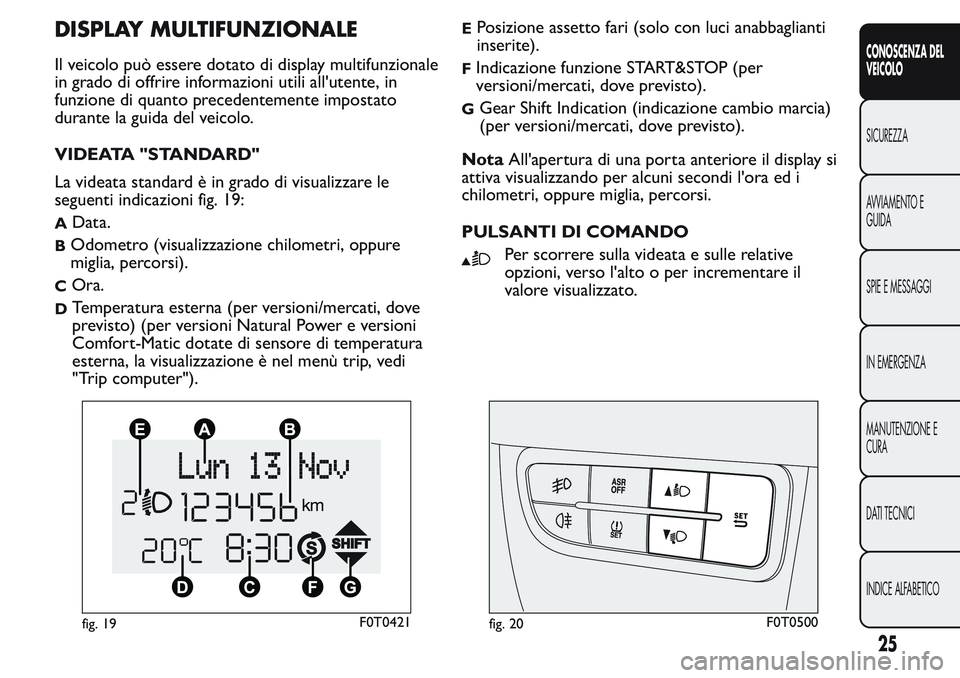 FIAT FIORINO 2017  Libretto Uso Manutenzione (in Italian) DISPLAY MULTIFUNZIONALE
Il veicolo può essere dotato di display multifunzionale
in grado di offrire informazioni utili all'utente, in
funzione di quanto precedentemente impostato
durante la guida