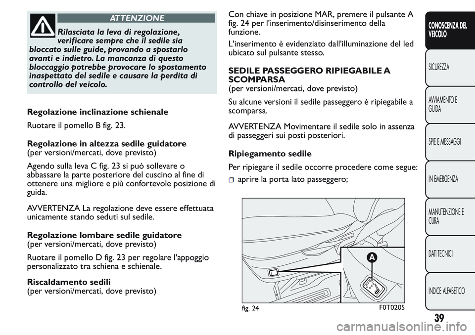 FIAT FIORINO 2017 Libretto Uso Manutenzione (in Italian) ATTENZIONE
Rilasciata la leva di regolazione,
verificare sempre che il sedile sia
bloccato sulle guide, provando a spostarlo
avanti e indietro. La mancanza di questo
bloccaggio potrebbe provocare lo s FIAT FIORINO 2017 Libretto Uso Manutenzione (in Italian) ATTENZIONE
Rilasciata la leva di regolazione,
verificare sempre che il sedile sia
bloccato sulle guide, provando a spostarlo
avanti e indietro. La mancanza di questo
bloccaggio potrebbe provocare lo s