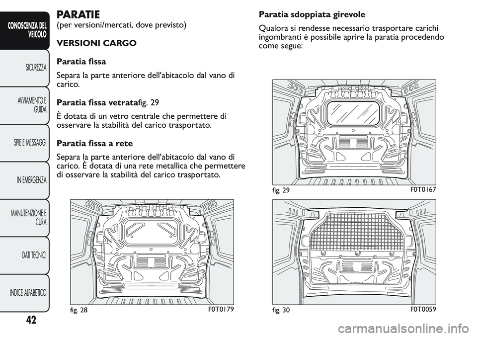 FIAT FIORINO 2017  Libretto Uso Manutenzione (in Italian) PARATIE
(per versioni/mercati, dove previsto)
VERSIONI CARGO
Paratia fissa
Separa la parte anteriore dell'abitacolo dal vano di
carico.
Paratia fissa vetratafig. 29
È dotata di un vetro centrale 