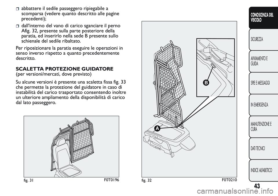 FIAT FIORINO 2017  Libretto Uso Manutenzione (in Italian) abbattere il sedile passeggero ripiegabile a
scomparsa (vedere quanto descritto alle pagine
precedenti);
dall'interno del vano di carico sganciare il perno
Afig. 32, presente sulla parte posterior