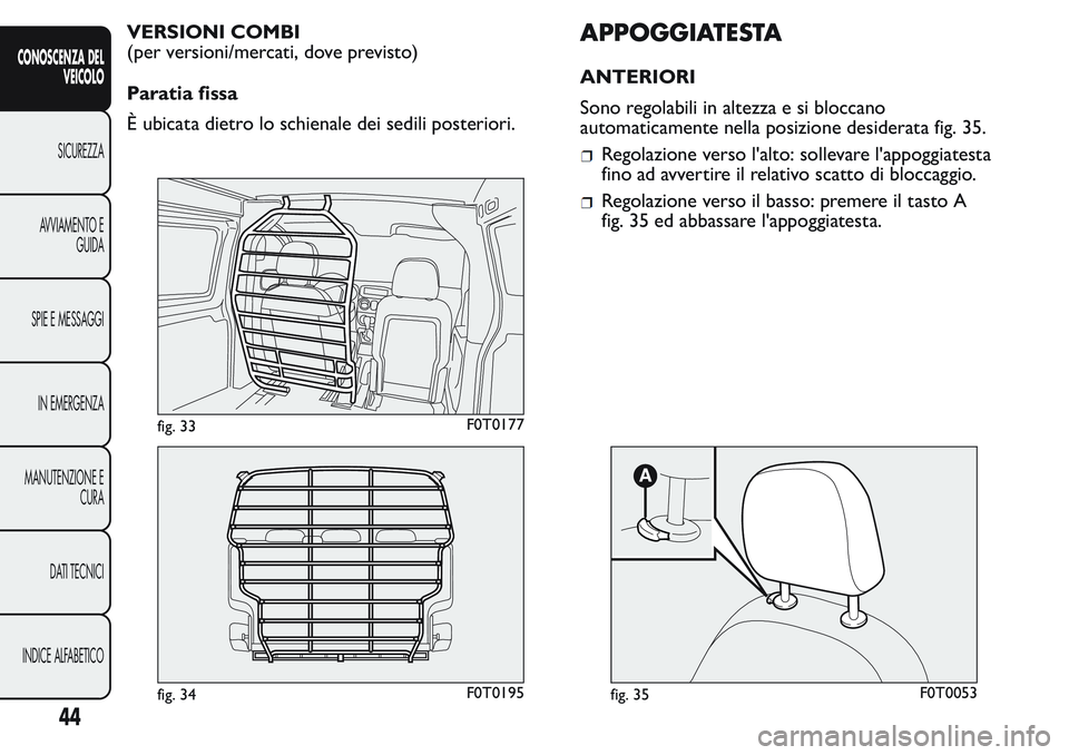 FIAT FIORINO 2017  Libretto Uso Manutenzione (in Italian) VERSIONI COMBI
(per versioni/mercati, dove previsto)
Paratia fissa
È ubicata dietro lo schienale dei sedili posteriori.APPOGGIATESTA
ANTERIORI
Sono regolabili in altezza e si bloccano
automaticamente