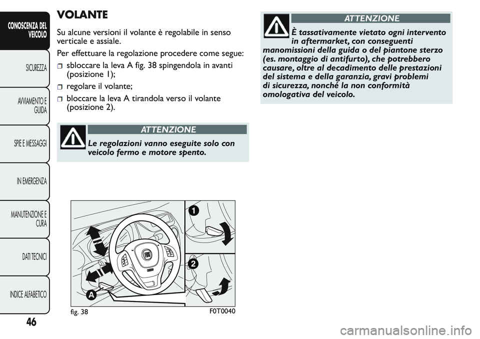 FIAT FIORINO 2017  Libretto Uso Manutenzione (in Italian) VOLANTE
Su alcune versioni il volante è regolabile in senso
verticale e assiale.
Per effettuare la regolazione procedere come segue:
sbloccare la leva A fig. 38 spingendola in avanti
(posizione 1);
r