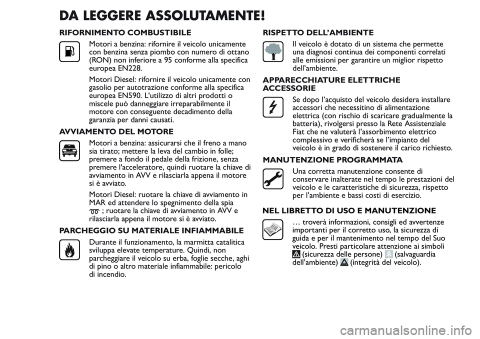 FIAT FIORINO 2017  Libretto Uso Manutenzione (in Italian) DA LEGGERE ASSOLUTAMENTE!
RIFORNIMENTO COMBUSTIBILE
Motori a benzina: rifornire il veicolo unicamente
con benzina senza piombo con numero di ottano
(RON) non inferiore a 95 conforme alla specifica
eur