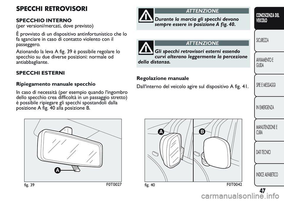 FIAT FIORINO 2017  Libretto Uso Manutenzione (in Italian) SPECCHI RETROVISORI
SPECCHIO INTERNO
(per versioni/mercati, dove previsto)
È provvisto di un dispositivo antinfortunistico che lo
fa sganciare in caso di contatto violento con il
passeggero.
Azionand