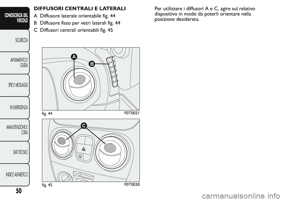 FIAT FIORINO 2017  Libretto Uso Manutenzione (in Italian) DIFFUSORI CENTRALI E LATERALI
A Diffusore laterale orientabile fig. 44
B Diffusore fisso per vetri laterali fig. 44
C Diffusori centrali orientabili fig. 45Per utilizzare i diffusoriAeC,agire sul rela