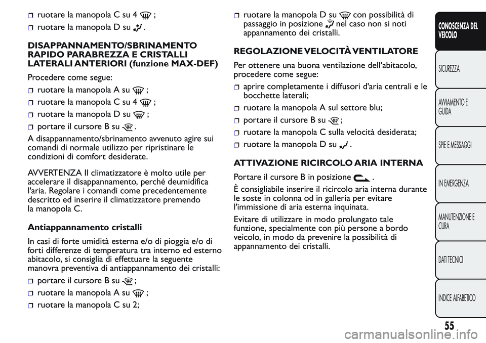 FIAT FIORINO 2017  Libretto Uso Manutenzione (in Italian) ruotare la manopola C su 4;
ruotare la manopola D su.
DISAPPANNAMENTO/SBRINAMENTO
RAPIDO PARABREZZA E CRISTALLI
LATERALI ANTERIORI (funzione MAX-DEF)
Procedere come segue:
ruotare la manopola A su;
ru