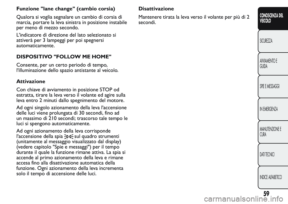 FIAT FIORINO 2017  Libretto Uso Manutenzione (in Italian) Funzione "lane change" (cambio corsia)
Qualora si voglia segnalare un cambio di corsia di
marcia, portare la leva sinistra in posizione instabile
per meno di mezzo secondo.
L'indicatore di