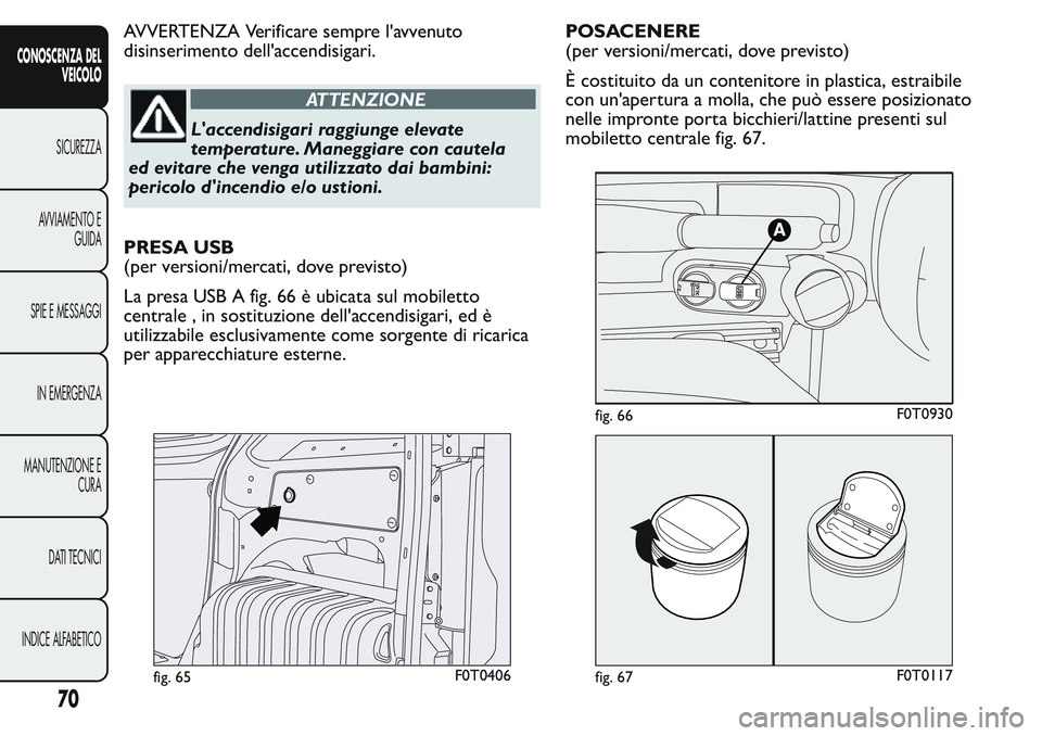 FIAT FIORINO 2017  Libretto Uso Manutenzione (in Italian) AVVERTENZA Verificare sempre l'avvenuto
disinserimento dell'accendisigari.
ATTENZIONE
L'accendisigari raggiunge elevate
temperature. Maneggiare con cautela
ed evitare che venga utilizzato 
