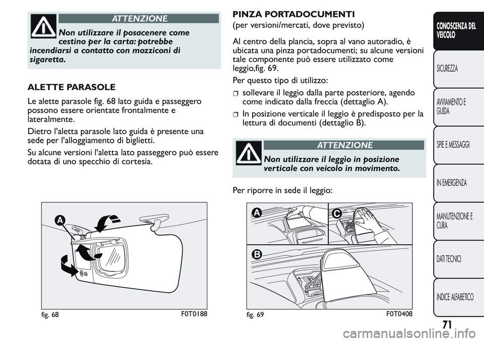 FIAT FIORINO 2017  Libretto Uso Manutenzione (in Italian) ATTENZIONE
Non utilizzare il posacenere come
cestino per la carta: potrebbe
incendiarsi a contatto con mozziconi di
sigaretta.
ALETTE PARASOLE
Le alette parasole fig. 68 lato guida e passeggero
posson