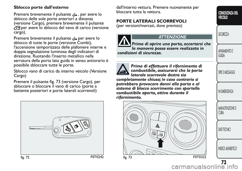 FIAT FIORINO 2017  Libretto Uso Manutenzione (in Italian) Sblocco porte dall'esterno
Premere brevemente il pulsante
, per avere lo
sblocco delle sole porte anteriori a distanza
(versione Cargo), premere brevemente il pulsante
per avere lo sblocco del van