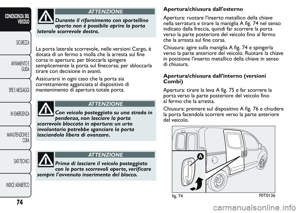 FIAT FIORINO 2017  Libretto Uso Manutenzione (in Italian) ATTENZIONE
Durante il rifornimento con spor tellino
aper to non è possibile aprire la por ta
laterale scorrevole destra.
La porta laterale scorrevole, nelle versioni Cargo, è
dotata di un fermo a mo