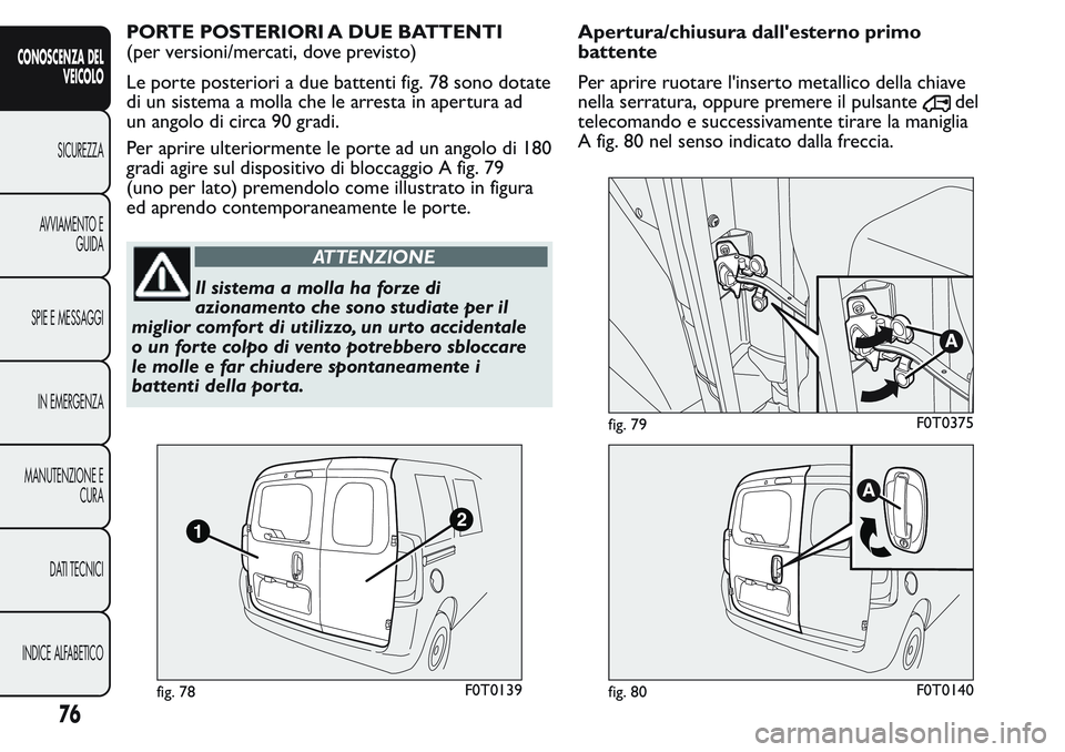 FIAT FIORINO 2017  Libretto Uso Manutenzione (in Italian) PORTE POSTERIORI A DUE BATTENTI
(per versioni/mercati, dove previsto)
Le porte posteriori a due battenti fig. 78 sono dotate
di un sistema a molla che le arresta in apertura ad
un angolo di circa 90 g